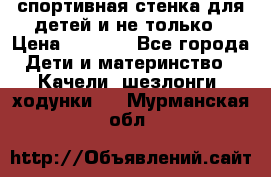 спортивная стенка для детей и не только › Цена ­ 5 000 - Все города Дети и материнство » Качели, шезлонги, ходунки   . Мурманская обл.